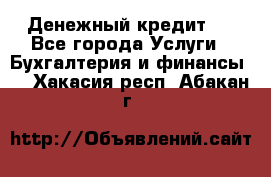 Денежный кредит ! - Все города Услуги » Бухгалтерия и финансы   . Хакасия респ.,Абакан г.